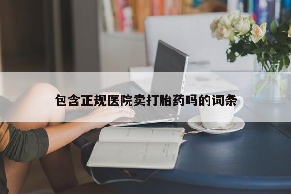 买打胎药米非司酮片流产药微信买包含正规医院卖打胎药吗的词条
