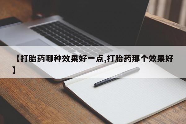 买打胎药米非司酮片流产药微信买【打胎药哪种效果好一点,打胎药那个效果好】