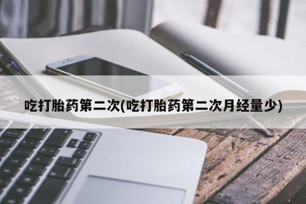 买打胎药米非司酮片流产药微信买吃打胎药第二次(吃打胎药第二次月经量少)