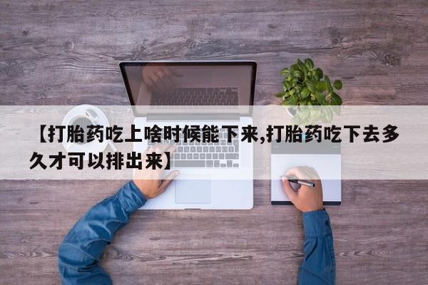 买打胎药米非司酮片流产药微信买【打胎药吃上啥时候能下来,打胎药吃下去多久才可以排出来】