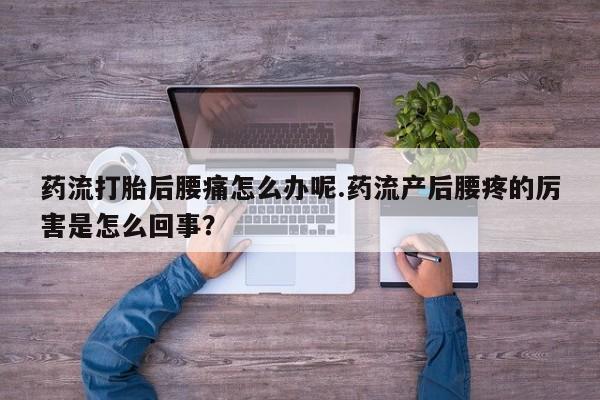 买打胎药米非司酮片流产药微信买药流打胎后腰痛怎么办呢.药流产后腰疼的厉害是怎么回事？