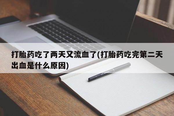 买打胎药米非司酮片流产药微信买打胎药吃了两天又流血了(打胎药吃完第二天出血是什么原因)