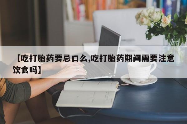 买打胎药米非司酮片流产药微信买【吃打胎药要忌口么,吃打胎药期间需要注意饮食吗】