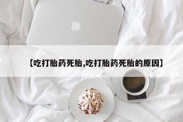 买打胎药米非司酮片流产药微信买【吃打胎药死胎,吃打胎药死胎的原因】