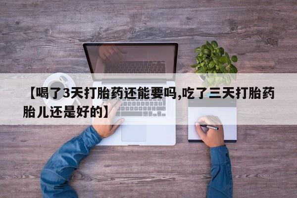 买打胎药米非司酮片流产药微信买【喝了3天打胎药还能要吗,吃了三天打胎药胎儿还是好的】