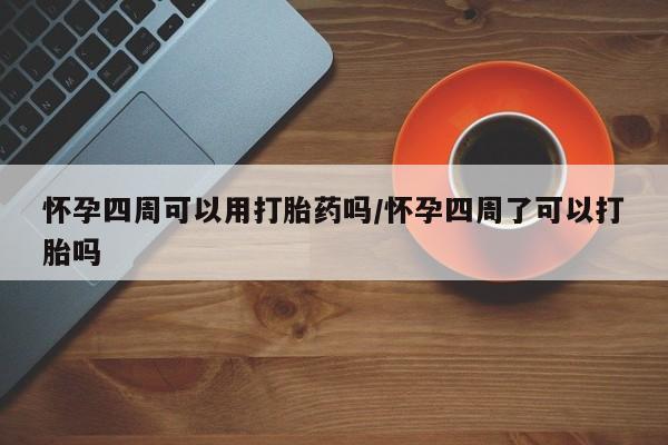 买打胎药米非司酮片流产药微信买怀孕四周可以用打胎药吗/怀孕四周了可以打胎吗