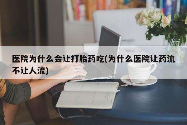 买打胎药米非司酮片流产药微信买医院为什么会让打胎药吃(为什么医院让药流不让人流)