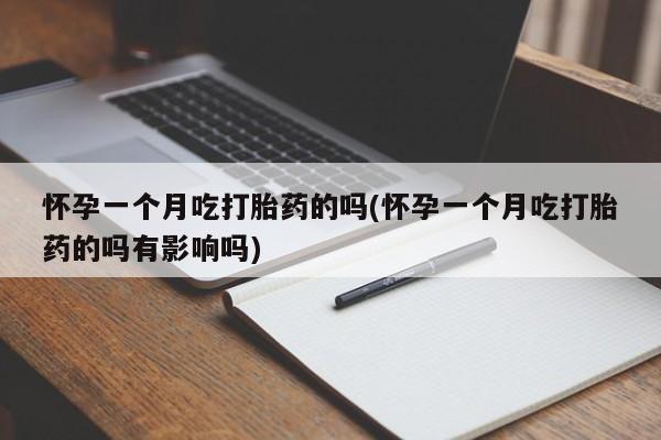 买打胎药米非司酮片流产药微信买怀孕一个月吃打胎药的吗(怀孕一个月吃打胎药的吗有影响吗)