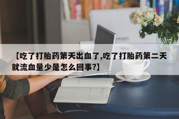 买打胎药米非司酮片流产药微信买【吃了打胎药第天出血了,吃了打胎药第二天就流血量少是怎么回事?】