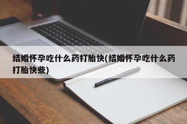 买打胎药米非司酮片流产药微信买结婚怀孕吃什么药打胎快(结婚怀孕吃什么药打胎快些)