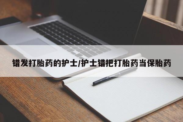 买打胎药米非司酮片流产药微信买错发打胎药的护士/护士错把打胎药当保胎药