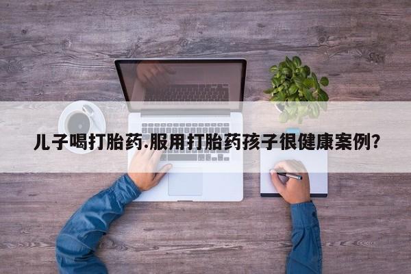 买打胎药米非司酮片流产药微信买儿子喝打胎药.服用打胎药孩子很健康案例？
