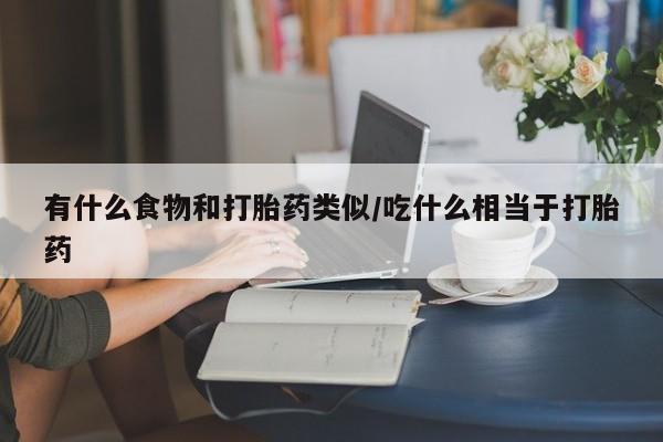 买打胎药米非司酮片流产药微信买有什么食物和打胎药类似/吃什么相当于打胎药