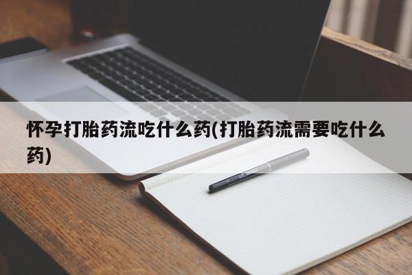 买打胎药米非司酮片流产药微信买怀孕打胎药流吃什么药(打胎药流需要吃什么药)