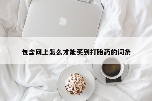 买打胎药米非司酮片流产药微信买包含网上怎么才能买到打胎药的词条