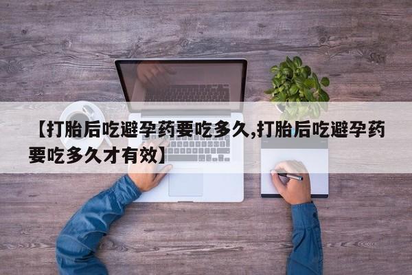买打胎药米非司酮片流产药微信买【打胎后吃避孕药要吃多久,打胎后吃避孕药要吃多久才有效】