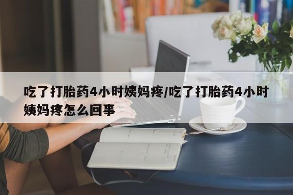 买打胎药米非司酮片流产药微信买吃了打胎药4小时姨妈疼/吃了打胎药4小时姨妈疼怎么回事