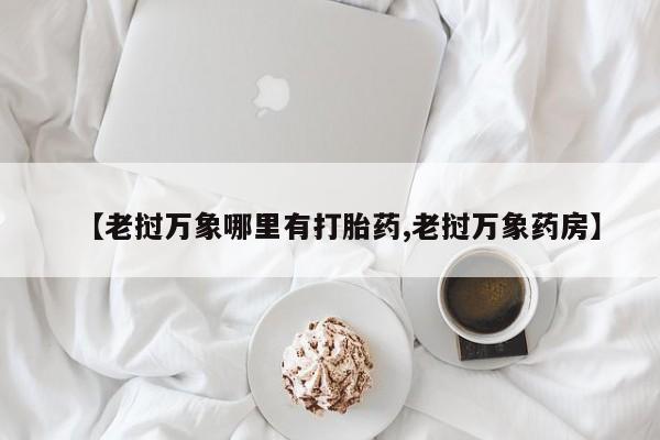 买打胎药米非司酮片流产药微信买【老挝万象哪里有打胎药,老挝万象药房】