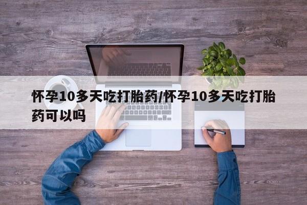 买打胎药米非司酮片流产药微信买怀孕10多天吃打胎药/怀孕10多天吃打胎药可以吗