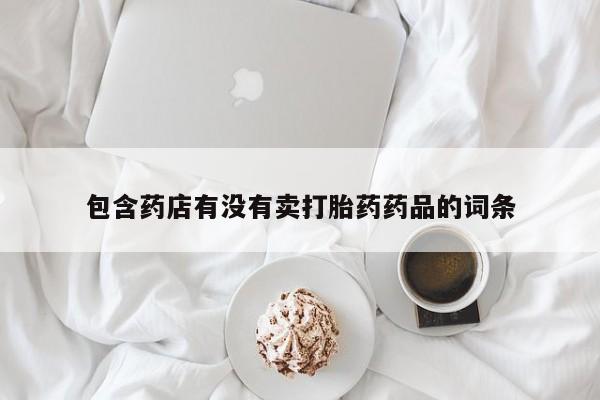 买打胎药米非司酮片流产药微信买包含药店有没有卖打胎药药品的词条