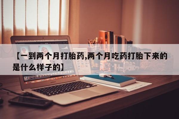 买打胎药米非司酮片流产药微信买【一到两个月打胎药,两个月吃药打胎下来的是什么样子的】