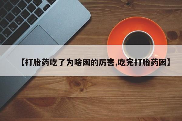 买打胎药米非司酮片流产药微信买【打胎药吃了为啥困的厉害,吃完打胎药困】