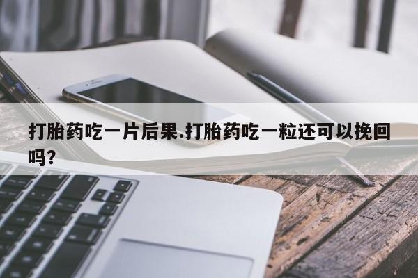 买打胎药米非司酮片流产药微信买打胎药吃一片后果.打胎药吃一粒还可以挽回吗？