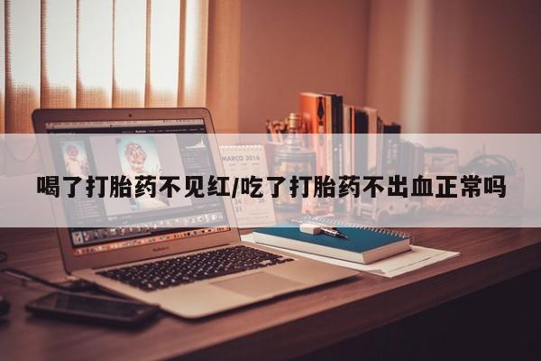 买打胎药米非司酮片流产药微信买喝了打胎药不见红/吃了打胎药不出血正常吗
