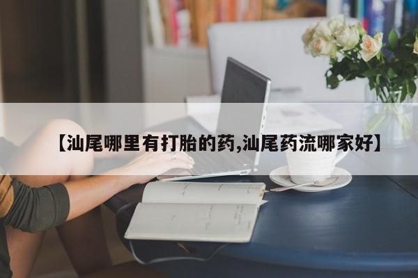 买打胎药米非司酮片流产药微信买【汕尾哪里有打胎的药,汕尾药流哪家好】