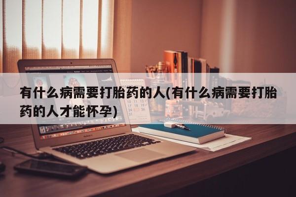 买打胎药米非司酮片流产药微信买有什么病需要打胎药的人(有什么病需要打胎药的人才能怀孕)