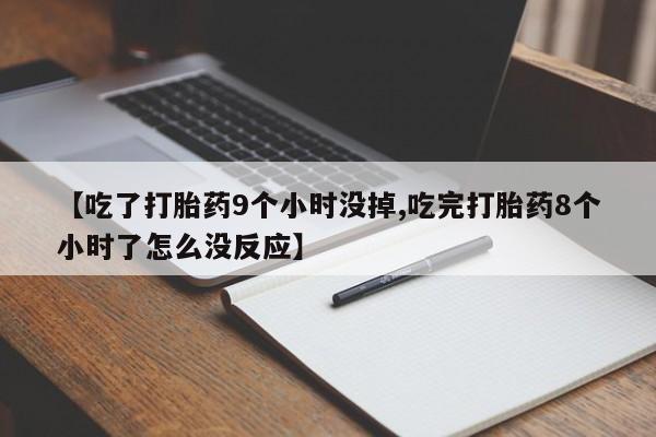 买打胎药米非司酮片流产药微信买【吃了打胎药9个小时没掉,吃完打胎药8个小时了怎么没反应】