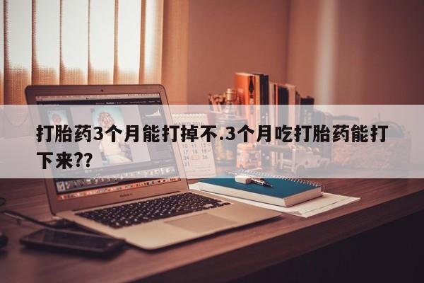 买打胎药米非司酮片流产药微信买打胎药3个月能打掉不.3个月吃打胎药能打下来?？