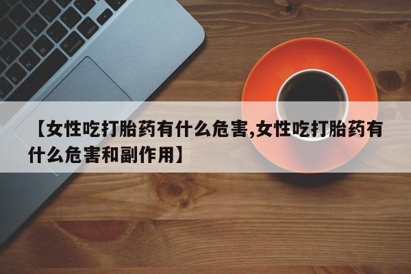 买打胎药米非司酮片流产药微信买【女性吃打胎药有什么危害,女性吃打胎药有什么危害和副作用】