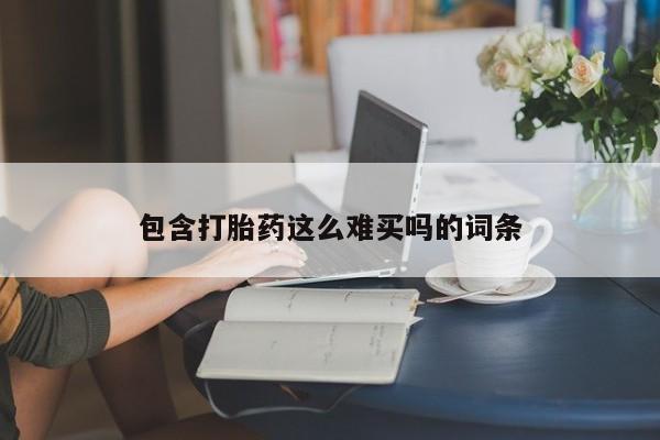 买打胎药米非司酮片流产药微信买包含打胎药这么难买吗的词条