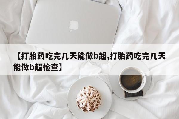 买打胎药米非司酮片流产药微信买【打胎药吃完几天能做b超,打胎药吃完几天能做b超检查】