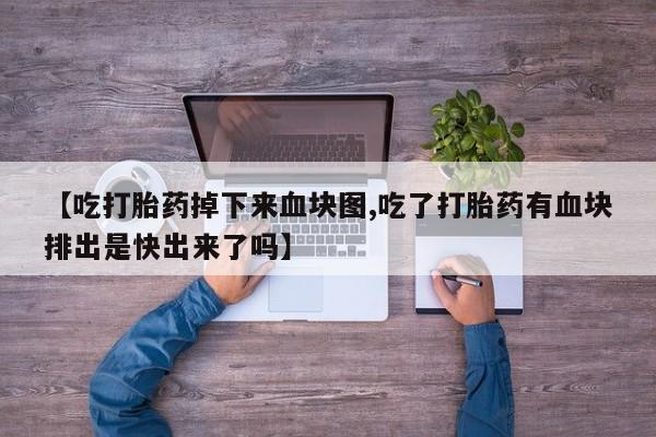 买打胎药米非司酮片流产药微信买【吃打胎药掉下来血块图,吃了打胎药有血块排出是快出来了吗】