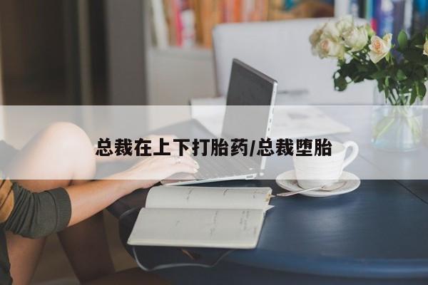 买打胎药米非司酮片流产药微信买总裁在上下打胎药/总裁堕胎