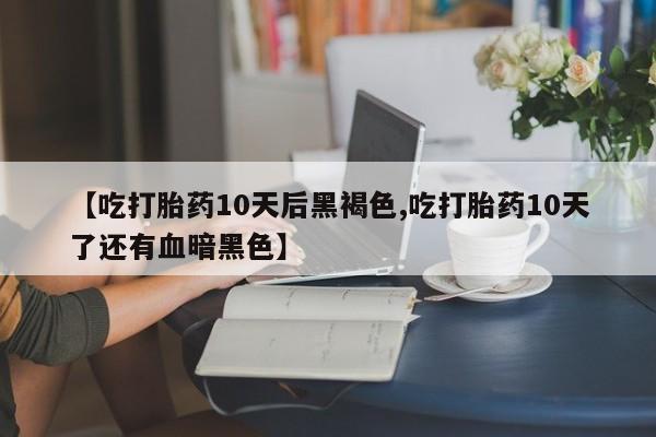 买打胎药米非司酮片流产药微信买【吃打胎药10天后黑褐色,吃打胎药10天了还有血暗黑色】