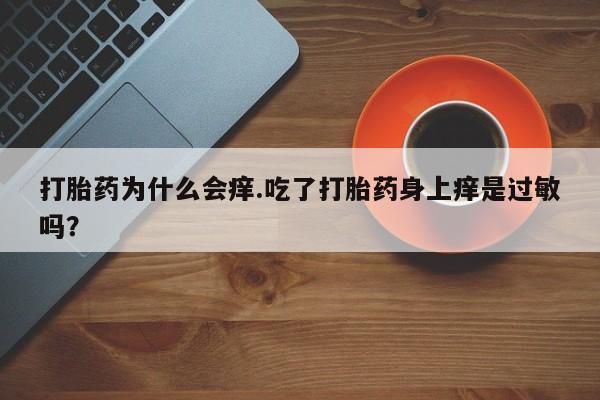 买打胎药米非司酮片流产药微信买打胎药为什么会痒.吃了打胎药身上痒是过敏吗？