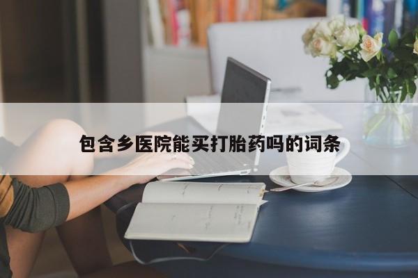 买打胎药米非司酮片流产药微信买包含乡医院能买打胎药吗的词条