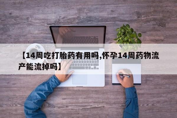 买打胎药米非司酮片流产药微信买【14周吃打胎药有用吗,怀孕14周药物流产能流掉吗】