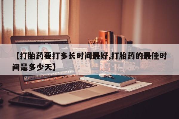买打胎药米非司酮片流产药微信买【打胎药要打多长时间最好,打胎药的最佳时间是多少天】