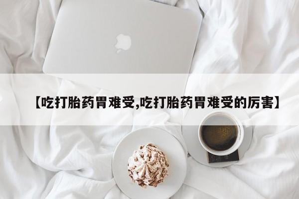 买打胎药米非司酮片流产药微信买【吃打胎药胃难受,吃打胎药胃难受的厉害】