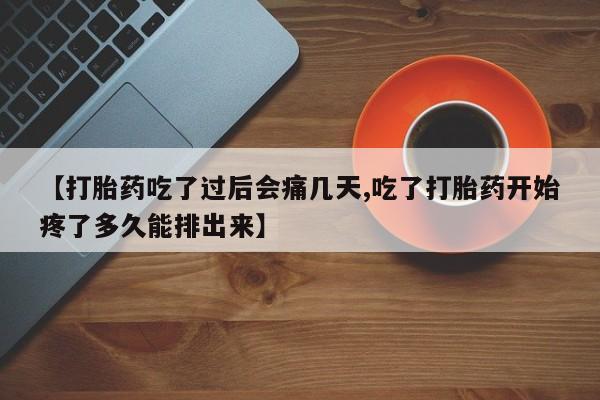 买打胎药米非司酮片流产药微信买【打胎药吃了过后会痛几天,吃了打胎药开始疼了多久能排出来】