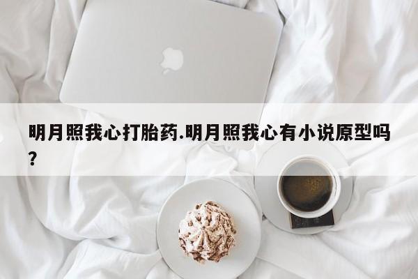 买打胎药米非司酮片流产药微信买明月照我心打胎药.明月照我心有小说原型吗？