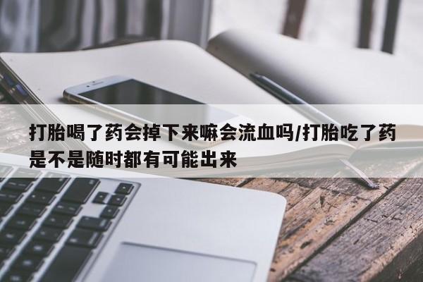 买打胎药米非司酮片流产药微信买打胎喝了药会掉下来嘛会流血吗/打胎吃了药是不是随时都有可能出来