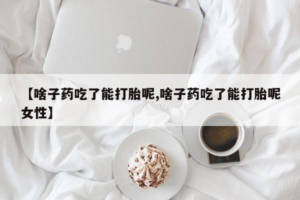 买打胎药米非司酮片流产药微信买【啥子药吃了能打胎呢,啥子药吃了能打胎呢女性】