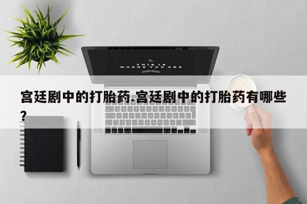 买打胎药米非司酮片流产药微信买宫廷剧中的打胎药.宫廷剧中的打胎药有哪些？