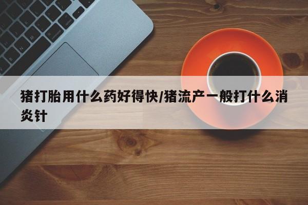 买打胎药米非司酮片流产药微信买猪打胎用什么药好得快/猪流产一般打什么消炎针