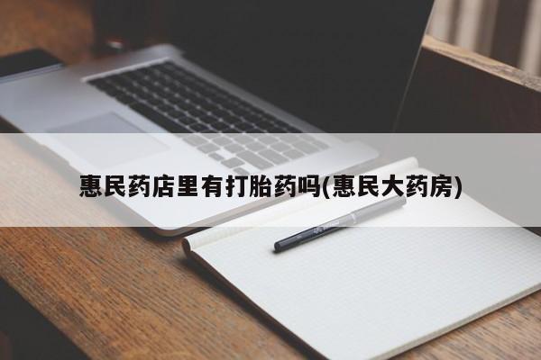 买打胎药米非司酮片流产药微信买惠民药店里有打胎药吗(惠民大药房)